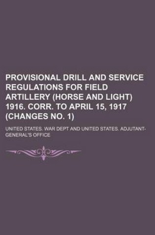 Cover of Provisional Drill and Service Regulations for Field Artillery (Horse and Light) 1916. Corr. to April 15, 1917 (Changes No. 1) (Volume 4)