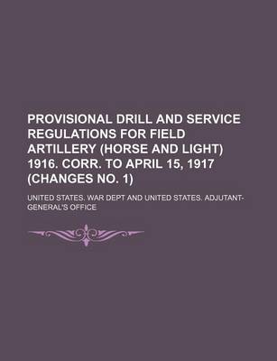 Book cover for Provisional Drill and Service Regulations for Field Artillery (Horse and Light) 1916. Corr. to April 15, 1917 (Changes No. 1) (Volume 4)