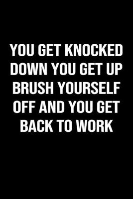 Book cover for You Get Knocked Down You Get Up Brush Yourself Off And You Get Back To Work