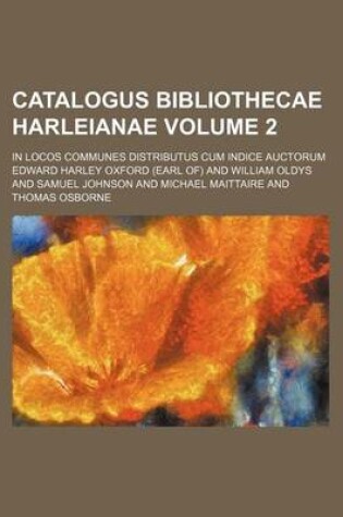 Cover of Catalogus Bibliothecae Harleianae Volume 2; In Locos Communes Distributus Cum Indice Auctorum