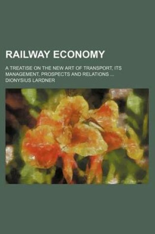 Cover of Railway Economy; A Treatise on the New Art of Transport, Its Management, Prospects and Relations