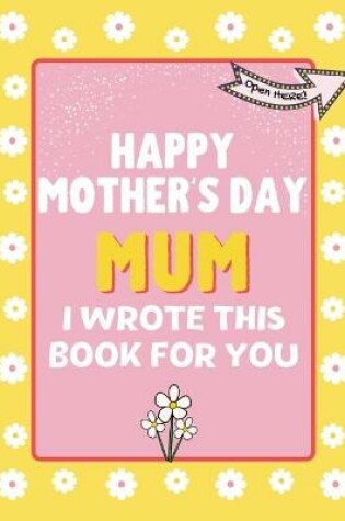 Cover of Happy Mother's Day Mum - I Wrote This Book For You