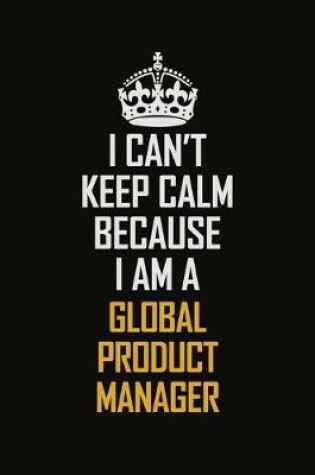 Cover of I Can't Keep Calm Because I Am A Global Product Manager