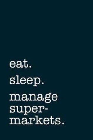 Cover of eat. sleep. manage supermarkets. - Lined Notebook