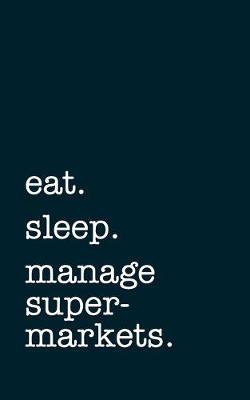 Book cover for eat. sleep. manage supermarkets. - Lined Notebook