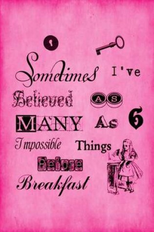 Cover of Alice in Wonderland Journal - Sometimes I Have Believed As Many As Six Impossible Things Before Breakfast (Pink)