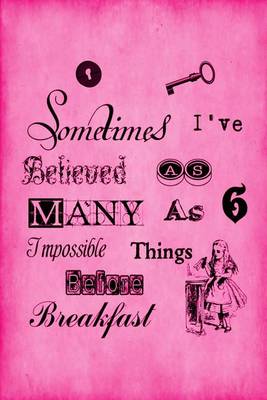 Book cover for Alice in Wonderland Journal - Sometimes I Have Believed As Many As Six Impossible Things Before Breakfast (Pink)