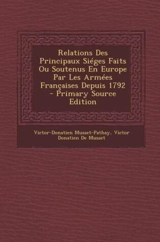 Cover of Relations Des Principaux Sieges Faits Ou Soutenus En Europe Par Les Armees Francaises Depuis 1792 - Primary Source Edition