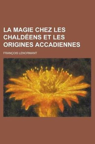 Cover of La Magie Chez Les Chaldeens Et Les Origines Accadiennes