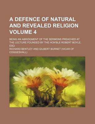 Book cover for A Defence of Natural and Revealed Religion Volume 4; Being an Abridgment of the Sermons Preached at the Lecture Founded by the Hon'ble Robert Boyle, Esq