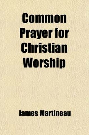 Cover of Common Prayer for Christian Worship; In Ten Services for Morning and Evening, with Special Collects, Prayers, and Occasional Services