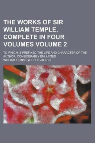 Cover of The Works of Sir William Temple, Complete in Four Volumes; To Which Is Prefixed the Life and Character of the Author, Considerably Enlarged Volume 2
