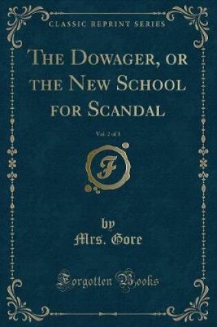 Cover of The Dowager, or the New School for Scandal, Vol. 2 of 3 (Classic Reprint)