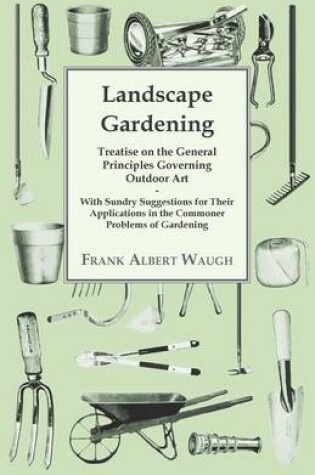 Cover of Landscape Gardening - Treatise on the General Principles Governing Outdoor Art - With Sundry Suggestions for Their Applications in the Commoner Problems of Gardening