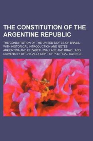 Cover of The Constitution of the Argentine Republic; The Constitution of the United States of Brazil with Historical Introduction and Notes