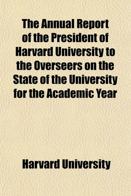 Book cover for The Annual Report of the President of Harvard University to the Overseers on the State of the University for the Academic Year