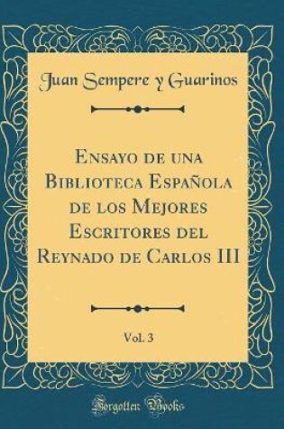 Cover of Ensayo de Una Biblioteca Española de Los Mejores Escritores del Reynado de Carlos III, Vol. 3 (Classic Reprint)