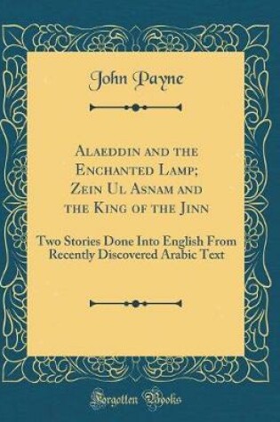 Cover of Alaeddin and the Enchanted Lamp; Zein Ul Asnam and the King of the Jinn: Two Stories Done Into English From Recently Discovered Arabic Text (Classic Reprint)