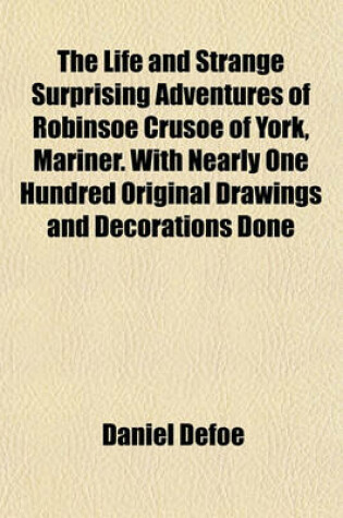 Cover of The Life and Strange Surprising Adventures of Robinsoe Crusoe of York, Mariner. with Nearly One Hundred Original Drawings and Decorations Done