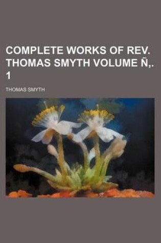 Cover of Complete Works of REV. Thomas Smyth Volume N . 1