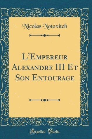 Cover of L'Empereur Alexandre III Et Son Entourage (Classic Reprint)