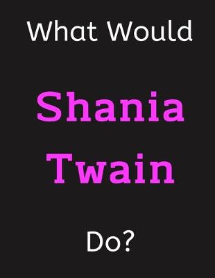 Book cover for What Would Shania Twain Do?