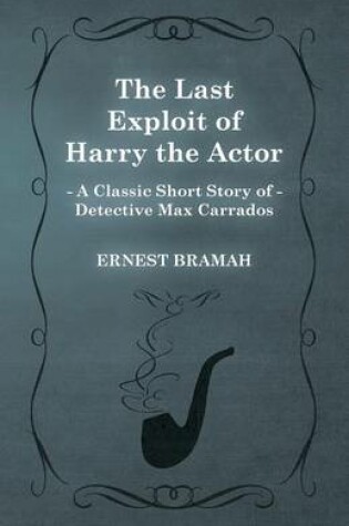 Cover of The Last Exploit of Harry the Actor (A Classic Short Story of Detective Max Carrados)