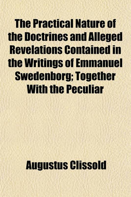 Book cover for The Practical Nature of the Doctrines and Alleged Revelations Contained in the Writings of Emmanuel Swedenborg; Together with the Peculiar