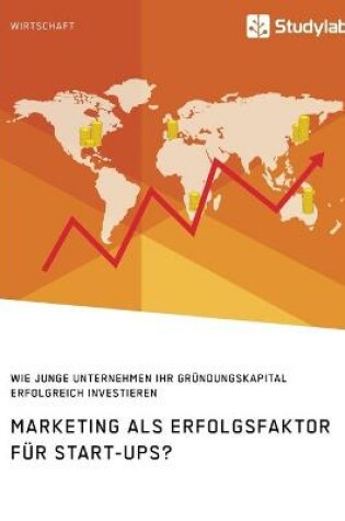 Cover of Marketing als Erfolgsfaktor für Start-Ups? Wie junge Unternehmen ihr Gründungskapital erfolgreich investieren