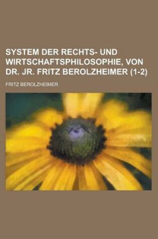 Cover of System Der Rechts- Und Wirtschaftsphilosophie, Von Dr. Jr. Fritz Berolzheimer (1-2)