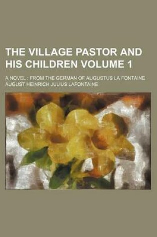 Cover of The Village Pastor and His Children; A Novel from the German of Augustus La Fontaine Volume 1