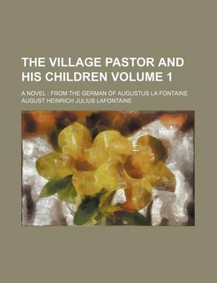 Book cover for The Village Pastor and His Children; A Novel from the German of Augustus La Fontaine Volume 1