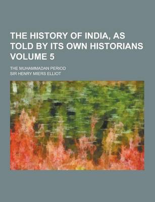 Book cover for The History of India, as Told by Its Own Historians; The Muhammadan Period Volume 5