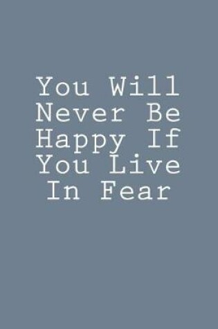 Cover of You Will Never Be Happy If You Live In Fear