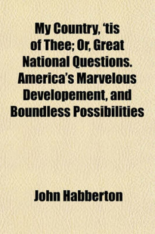 Cover of My Country, 'Tis of Thee; Or, Great National Questions. America's Marvelous Developement, and Boundless Possibilities