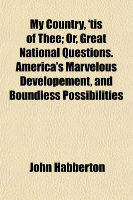 Book cover for My Country, 'Tis of Thee; Or, Great National Questions. America's Marvelous Developement, and Boundless Possibilities