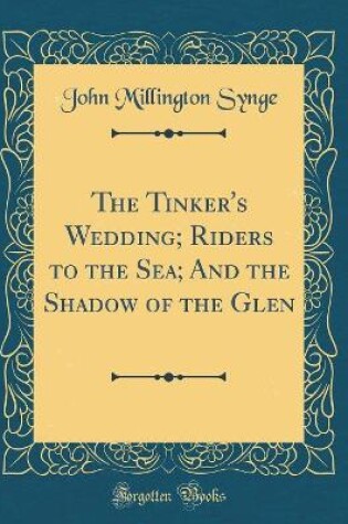 Cover of The Tinker's Wedding; Riders to the Sea; And the Shadow of the Glen (Classic Reprint)