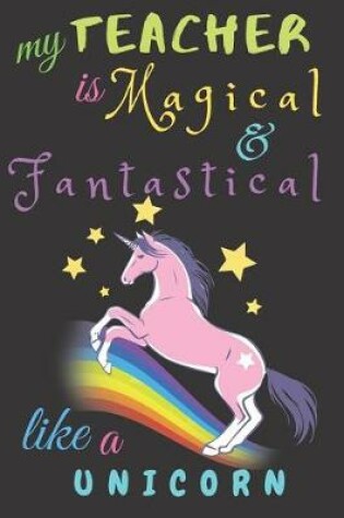 Cover of My Teacher Is Fantastical & Magical Like A Unicorn