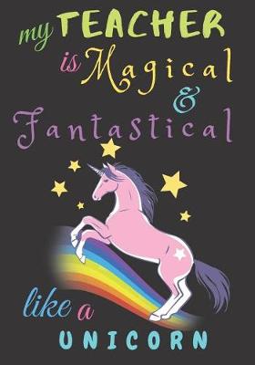 Book cover for My Teacher Is Fantastical & Magical Like A Unicorn