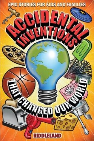 Cover of Epic Stories For Kids and Family - Accidental Inventions That Changed Our World