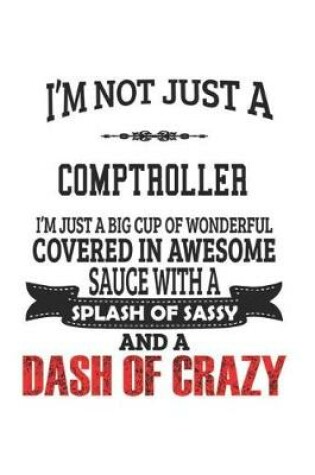 Cover of I'm Not Just A Comptroller I'm Just A Big Cup Of Wonderful Covered In Awesome Sauce With A Splash Of Sassy And A Dash Of Crazy