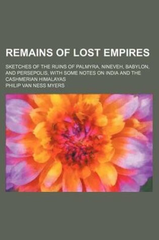 Cover of Remains of Lost Empires; Sketches of the Ruins of Palmyra, Nineveh, Babylon, and Persepolis, with Some Notes on India and the Cashmerian Himalayas