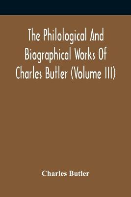 Book cover for The Philological And Biographical Works Of Charles Butler (Volume III)