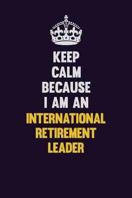 Book cover for Keep calm Because I Am An International Retirement Leader