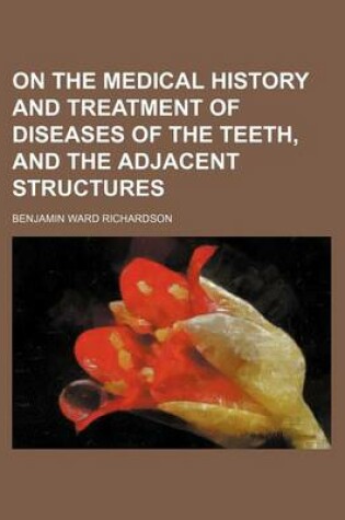 Cover of On the Medical History and Treatment of Diseases of the Teeth, and the Adjacent Structures