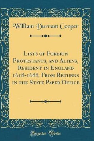 Cover of Lists of Foreign Protestants, and Aliens, Resident in England 1618-1688, from Returns in the State Paper Office (Classic Reprint)