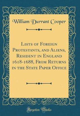 Book cover for Lists of Foreign Protestants, and Aliens, Resident in England 1618-1688, from Returns in the State Paper Office (Classic Reprint)