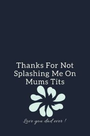 Cover of Thanks For Not Splashing Me On Mums Tits