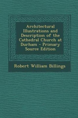 Cover of Architectural Illustrations and Description of the Cathedral Church at Durham - Primary Source Edition