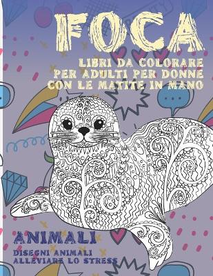 Book cover for Libri da colorare per adulti per donne con le matite in mano - Disegni animali alleviare lo stress - Animali - Foca